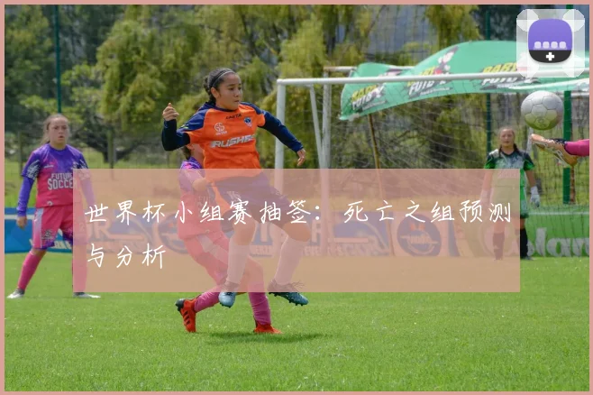 世界杯小组赛抽签:死亡之组预测与分析