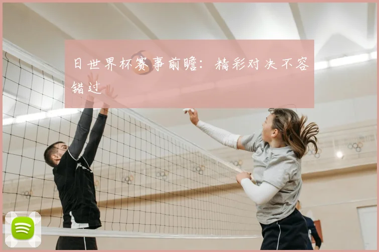 日世界杯赛事前瞻：精彩对决不容错过