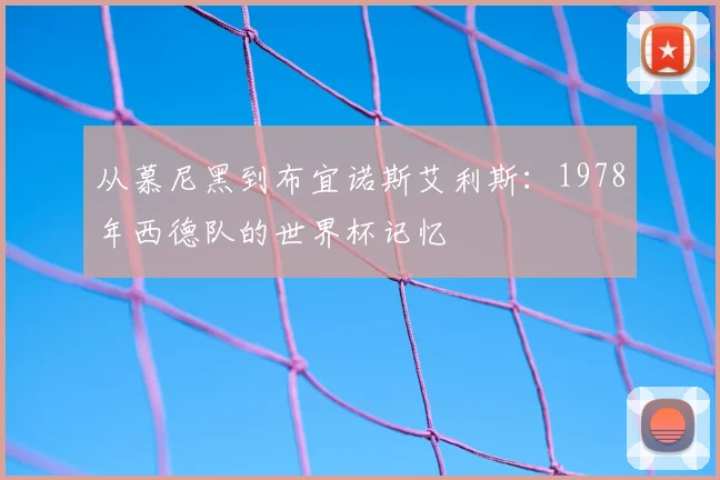 从慕尼黑到布宜诺斯艾利斯:1978年西德队的世界杯记忆