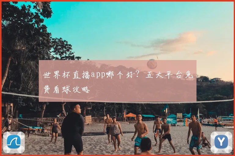 世界杯直播app哪个好?五大平台免费看球攻略