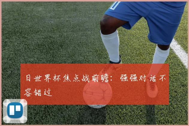 日世界杯焦点战前瞻：强强对话不容错过