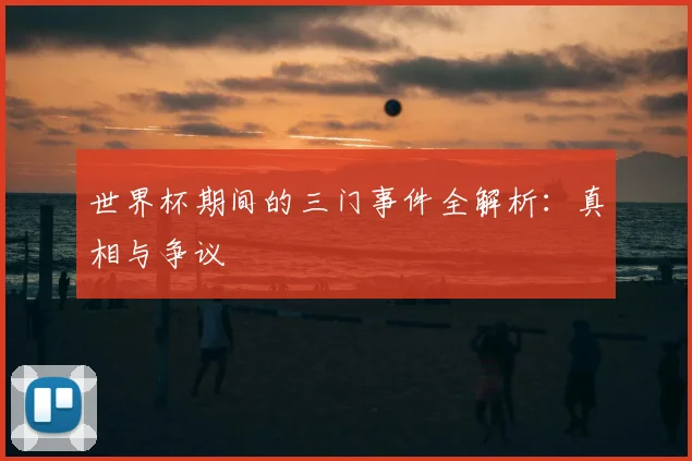 世界杯期间的三门事件全解析:真相与争议