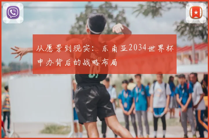 从愿景到现实:东南亚2034世界杯申办背后的战略布局