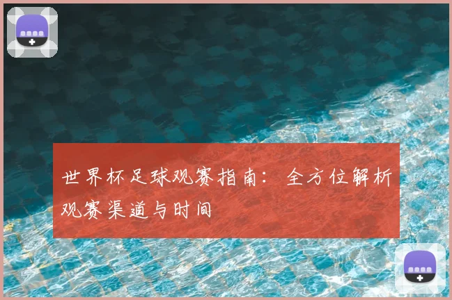 世界杯足球观赛指南:全方位解析观赛渠道与时间