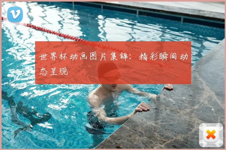 世界杯动画图片集锦:精彩瞬间动态呈现