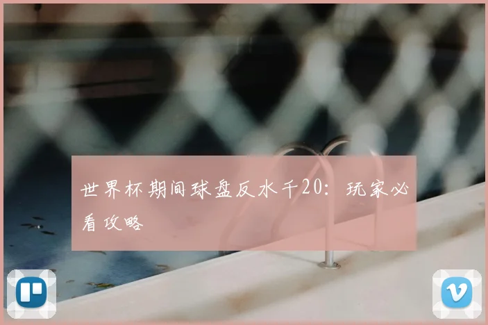 世界杯期间球盘反水千20:玩家必看攻略