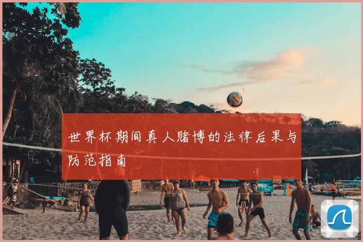 世界杯期间真人赌博的法律后果与防范指南