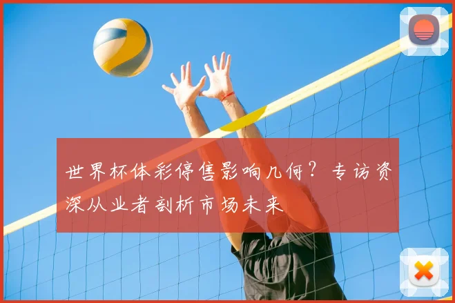 世界杯体彩停售影响几何?专访资深从业者剖析市场未来