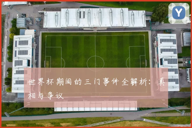 世界杯期间的三门事件全解析:真相与争议