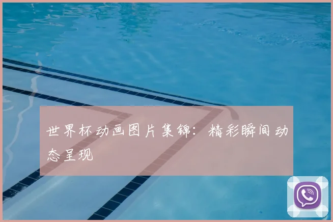 世界杯动画图片集锦:精彩瞬间动态呈现