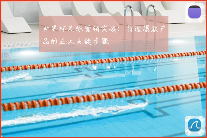 世界杯足球营销实战:打造爆款产品的五大关键步骤