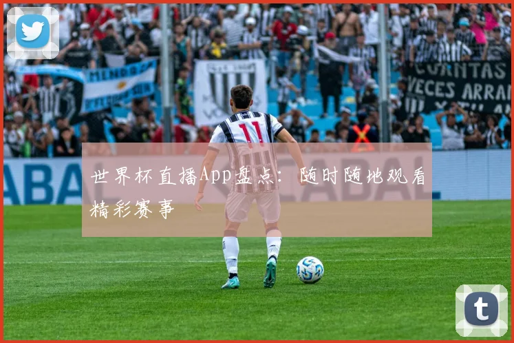 世界杯直播App盘点:随时随地观看精彩赛事