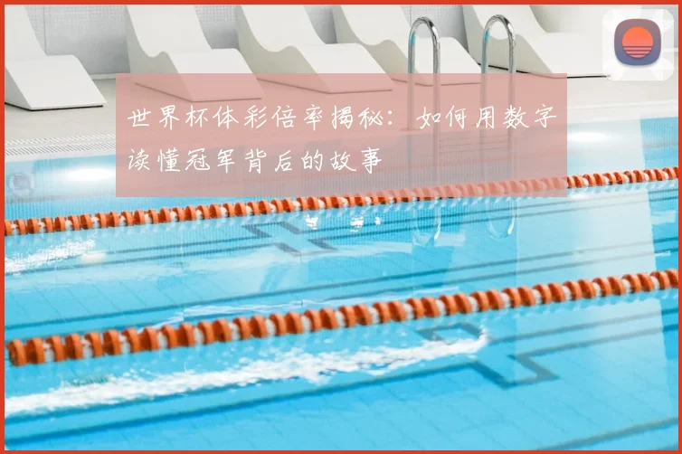世界杯体彩倍率揭秘:如何用数字读懂冠军背后的故事
