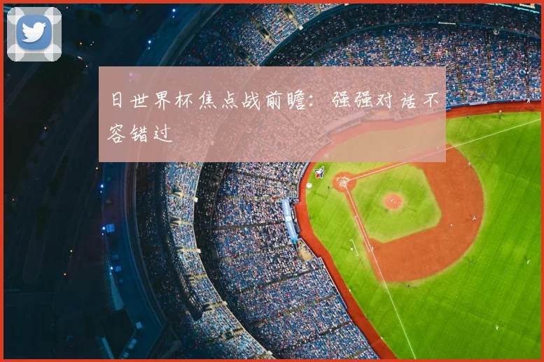 日世界杯焦点战前瞻：强强对话不容错过