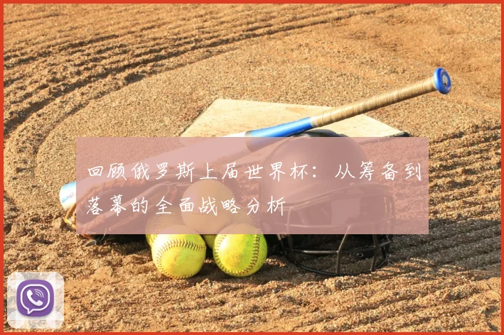 回顾俄罗斯上届世界杯:从筹备到落幕的全面战略分析