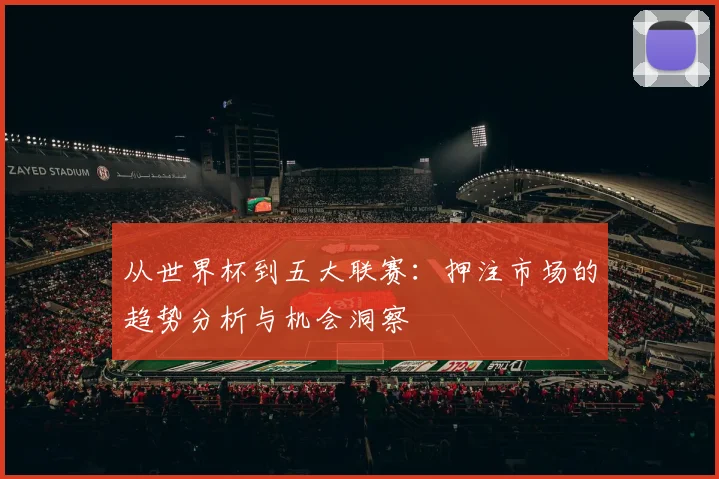 从世界杯到五大联赛:押注市场的趋势分析与机会洞察