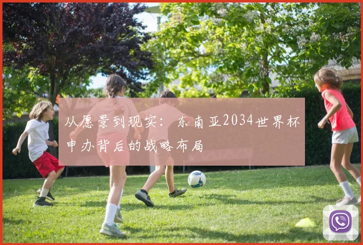 从愿景到现实:东南亚2034世界杯申办背后的战略布局