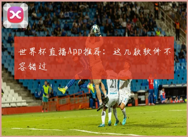 世界杯直播App推荐：这几款软件不容错过